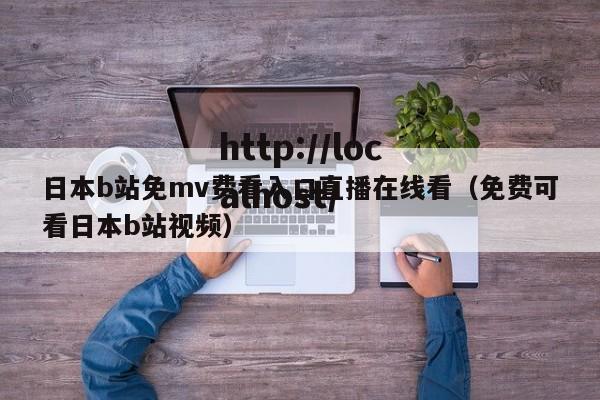 日本b站免mv费看入口直播在线看（免费可看日本b站视频）